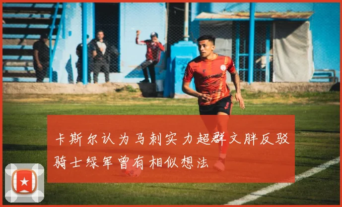卡斯尔认为马刺实力超群文胖反驳骑士绿军曾有相似想法