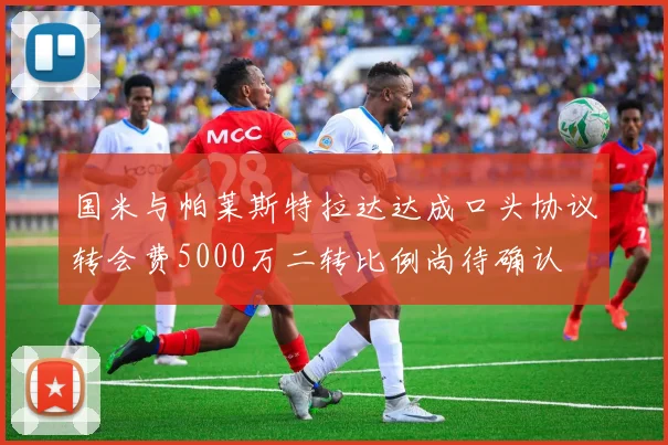 国米与帕莱斯特拉达达成口头协议转会费5000万二转比例尚待确认