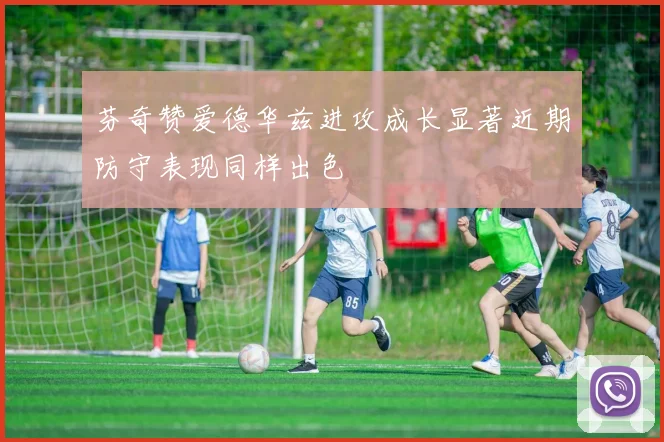 芬奇赞爱德华兹进攻成长显著近期防守表现同样出色