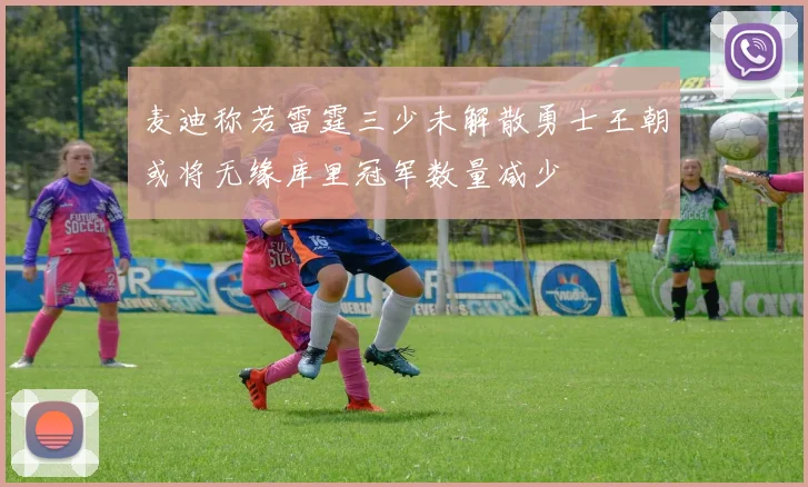 麦迪称若雷霆三少未解散勇士王朝或将无缘库里冠军数量减少