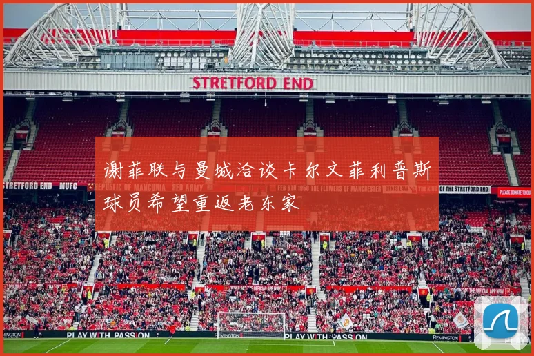 谢菲联与曼城洽谈卡尔文菲利普斯球员希望重返老东家