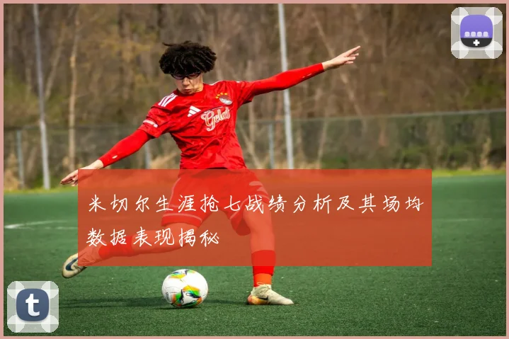 米切尔生涯抢七战绩分析及其场均数据表现揭秘