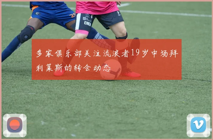 多家俱乐部关注流浪者19岁中场拜利莱斯的转会动态