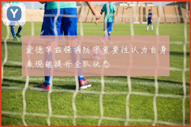 爱德华兹强调防守重要性认为自身表现能提升全队状态