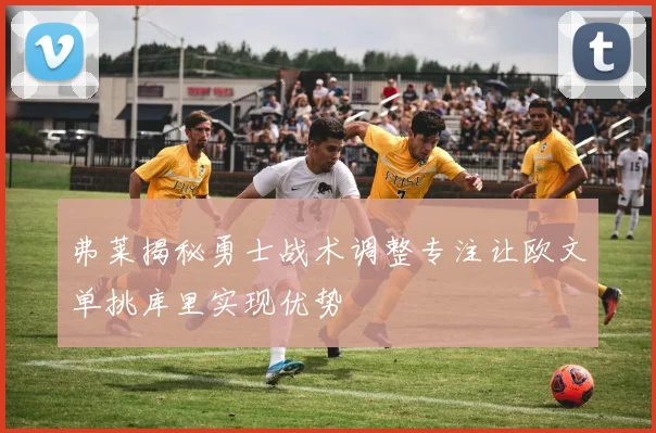 弗莱揭秘勇士战术调整专注让欧文单挑库里实现优势
